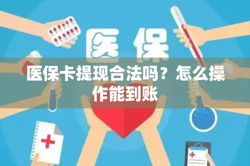 医保卡提现合法吗？怎么操作能到账